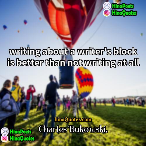 Charles Bukowski Quotes | writing about a writer's block is better